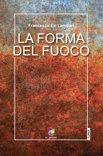 La forma del fuoco - Francesco Eri Lampari - Libro All Around 2023, I flipper | Libraccio.it