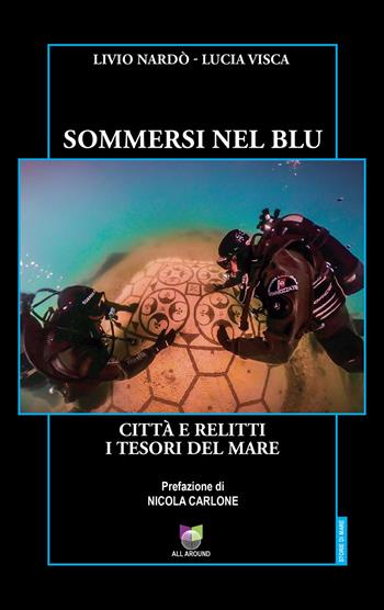 Sommersi nel blu. Città e relitti. I tesori del mare - Livio Nardò, Lucia Visca - Libro All Around 2023, Storie di mare | Libraccio.it