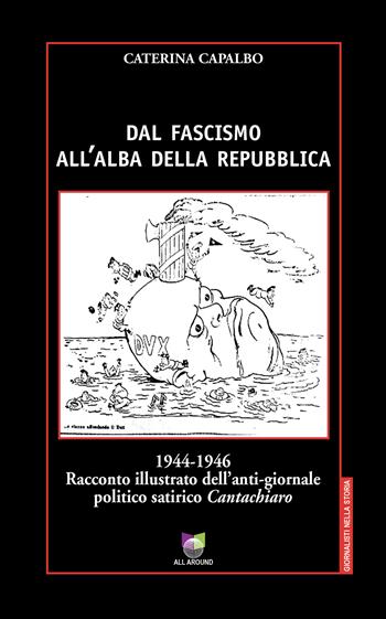 Dal fascismo all'alba della Repubblica. 1944-1946. Racconto illustrato dell'anti-giornale politico satirico «Cantachiaro» - Caterina Capalbo - Libro All Around 2025, Giornalisti nella storia | Libraccio.it