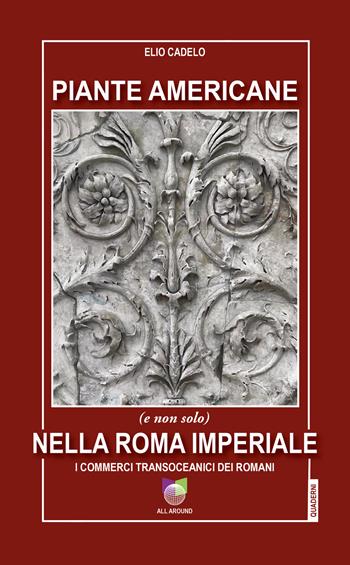 Piante americane (e non solo) nella Roma imperiale. I commerci transoceanici dei Romani - Elio Cadelo - Libro All Around 2024 | Libraccio.it