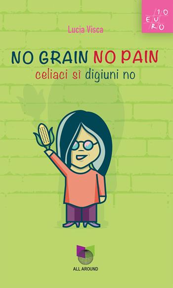 No grain no pain. Celiaci sì digiuni no - Lucia Visca - Libro All Around 2024 | Libraccio.it