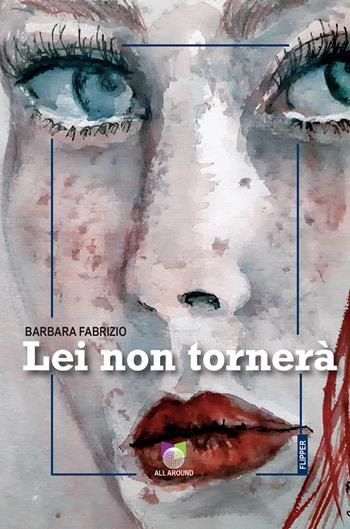 Lei non tornerà - Barbara Fabrizio - Libro All Around 2024, I flipper | Libraccio.it