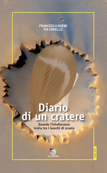 Diario di un cratere. Quando l'intolleranza inizia tra i banchi di scuola - Francesca Noemi Pia Carello - Libro All Around 2025 | Libraccio.it