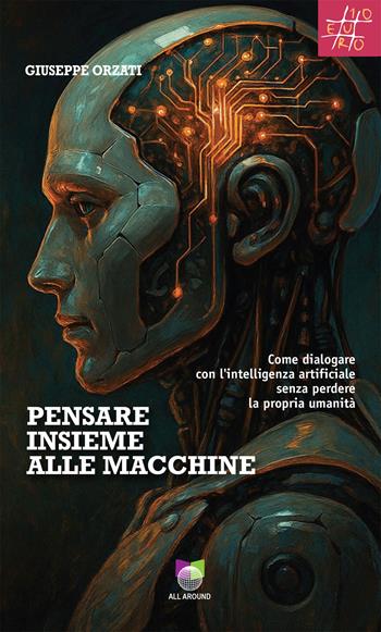 Pensare insieme alle macchine. Come dialogare con l'intelligenza artificiale senza perdere la propria umanità - Giuseppe Orzati - Libro All Around 2026, Quaderni | Libraccio.it