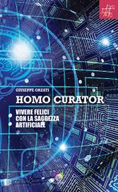 Homo curator. Vivere felici con la saggezza artificiale