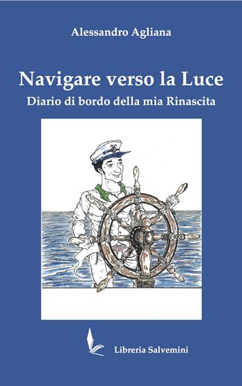 Navigare verso la luce. Diario di bordo della mia rinascita - Alessandro Agliana - Libro Libreria Salvemini 2021 | Libraccio.it
