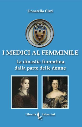 I Medici al femminile. La dinastia fiorentina dalla parte delle donne - Donatella Cirri - Libro Libreria Salvemini 2021 | Libraccio.it