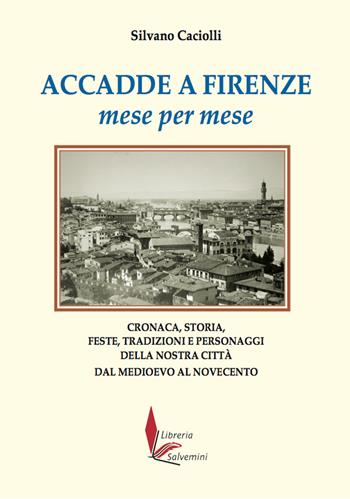 Accadde a Firenze mese per mese. Cronaca, storia, feste, tradizioni e personaggi della nostra città dal Medioevo al Novecento - Silvano Caciolli - Libro Libreria Salvemini 2023 | Libraccio.it
