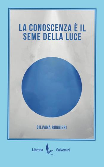 La conoscenza è il seme della luce - Silvana Ruggieri - Libro Libreria Salvemini 2026 | Libraccio.it