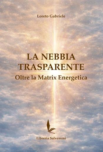 La nebbia trasparente. Oltre la matrix energetica - Loreto Gabriele - Libro Libreria Salvemini 2026 | Libraccio.it