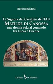 La signora dei cavalieri del Tau: Matilde di Canossa. Una donna sola al comando tra Lucca e Firenze