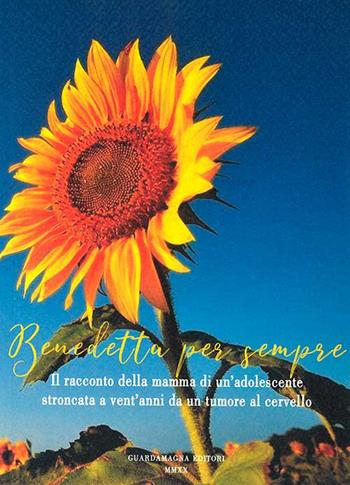 Benedetta per sempre. Il racconto della mamma di un'adolescente stroncata a vent'anni da un tumore al cervello - Elisabetta Garavani - Libro Guardamagna 2020 | Libraccio.it