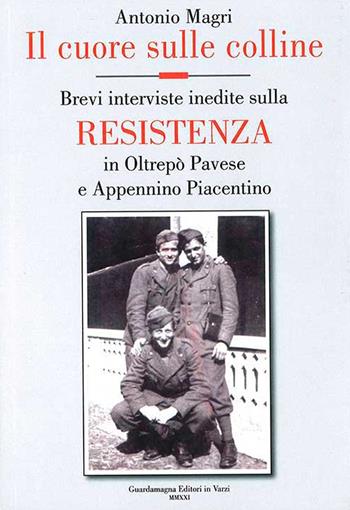 Il cuore sulle colline. Brevi interviste inedite sulla resistenza in Oltrepò Pavese e Appennino Piacentino - Antonio Magri - Libro Guardamagna 2021 | Libraccio.it