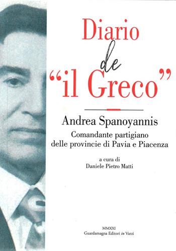 Diario de «il Greco». Andrea Spanoyannis. Comandante partigiano delle provincie di Pavia e Piacenza  - Libro Guardamagna 2021 | Libraccio.it
