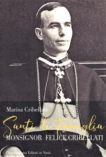 Santi di famiglia. Monsignor Felice Cribellati - Marisa Cribellati - Libro Guardamagna 2021 | Libraccio.it