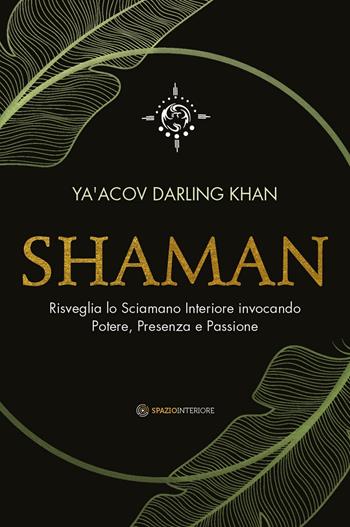 Shaman. Risveglia lo sciamano interiore invocando potere, presenza e passione - Ya'Acov Darling Khan - Libro Spazio Interiore 2021, Nonordinari | Libraccio.it