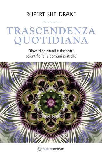 Trascendenza quotidiana. Risvolti spirituali e riscontri scientifici di 7 comuni pratiche - Rupert Sheldrake - Libro Spazio Interiore 2021, Nonordinari | Libraccio.it