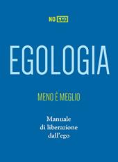 Egologia. Meno è meglio. Manuale di liberazione dall'ego