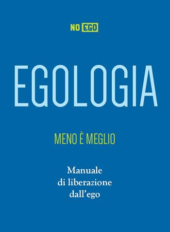 Egologia. Meno è meglio. Manuale di liberazione dall'ego - NoEgo - Libro Spazio Interiore 2022 | Libraccio.it