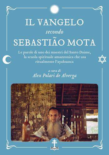 Il Vangelo secondo Sebastião Mota. Le parole di uno dei maestri del Santo Daime, la scuola spirituale amazzonica che usa ritualmente l'ayahuasca. Testo portoghese a fronte - Sebastião Mota de Melo, Alex Polari de Alverga - Libro Spazio Interiore 2023 | Libraccio.it