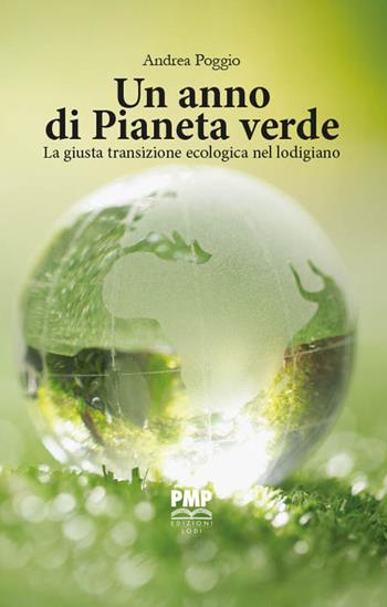 Un anno di Pianeta Verde. La giusta transizione ecologica nel lodigiano - Andrea Poggio - Libro PMP Edizioni 2022 | Libraccio.it