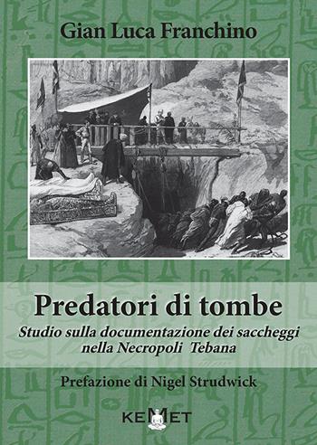 Predatori di tombe. Studio sulla documentazione dei saccheggi nella Necropoli Tebana - Gian Luca Franchino - Libro Kemet 2020 | Libraccio.it