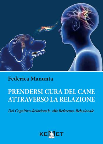 Prendersi cura del cane attraverso la relazione. Dal cognitivo-relazionale alla referenza-relazionale - Federica Manunta - Libro Kemet 2021 | Libraccio.it