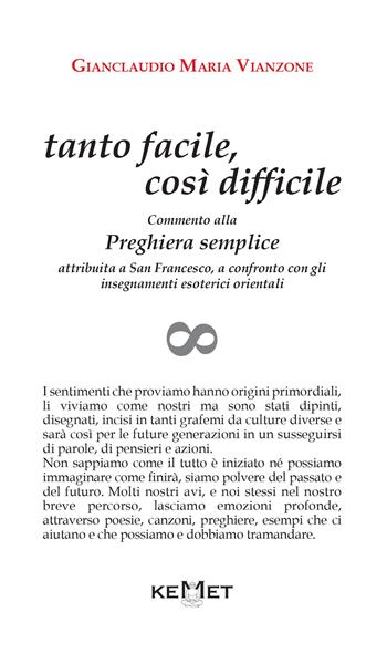 Tanto facile, così difficile. Commento alla preghiera semplice attribuita a san Francesco, a confronto con gli insegnamenti esoterici orientali - Gianclaudio Maria Vianzone - Libro Kemet 2022 | Libraccio.it