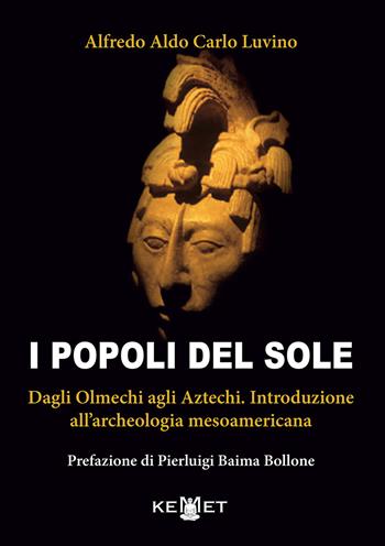 I popoli del sole. Dagli Olmechi agli Aztechi. Introduzione all'archeologia mesoamericana - Alfredo Aldo Carlo Luvino - Libro Kemet 2022 | Libraccio.it