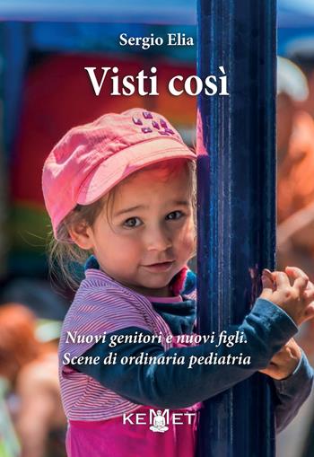 Visti così. Nuovi genitori e nuovi figli. Scene di ordinaria pediatria - Elia Sergio - Libro Kemet 2022 | Libraccio.it