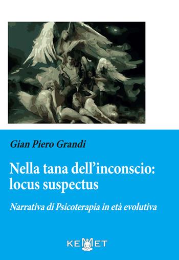 Nella tana dell'inconscio: locus suspectus. Narrativa di Psicoterapia in età evolutiva - Gian Piero Grandi - Libro Kemet 2025 | Libraccio.it