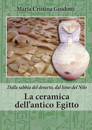 La ceramica dell'antico Egitto. Dalla sabbia del deserto, dal limo del Nilo - Maria Cristina Guidotti - Libro Kemet 2026 | Libraccio.it
