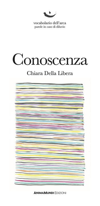 Conoscenza - Chiara Della Libera - Libro AnimaMundi edizioni 2021, Vocabolario dell'arca. Parole in caso di diluvio | Libraccio.it