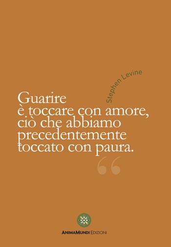 Guarire è toccare con amore - Stephen Levine - Libro AnimaMundi edizioni 2021, I quadernetti | Libraccio.it