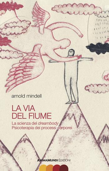 La via del fiume. La scienza del dreambody. Psicoterapia dei processi corporei - Arnold Mindell - Libro AnimaMundi edizioni 2021 | Libraccio.it