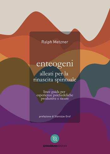 Enteogeni alleati per la rinascita spirituale. Linee guida per esperienze psichedeliche produttive e sicure - Ralph Metzner - Libro AnimaMundi edizioni 2021 | Libraccio.it
