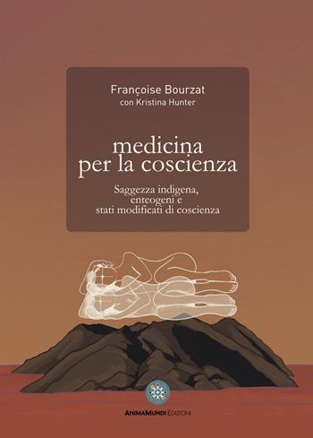 Medicina per la coscienza. Saggezza indigena, enteogeni e stati modificati di coscienza - Françoise Bourzat, Kristina Hunter - Libro AnimaMundi edizioni 2022, Enteogeni | Libraccio.it
