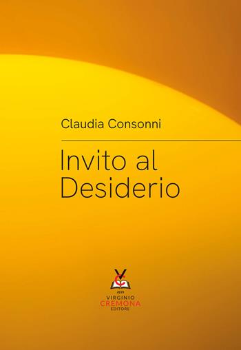 Invito al desiderio - Claudia Consonni - Libro Virginio Cremona 2023 | Libraccio.it