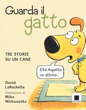 Guarda il gatto. Tre storie su un cane. Ediz. illustrata