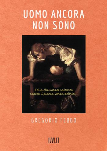 Uomo ancora non sono. Ed io che vorrei soltanto capire il pianto senza delirio... - Gregorio Febbo - Libro Ivvi 2022, Poesia | Libraccio.it