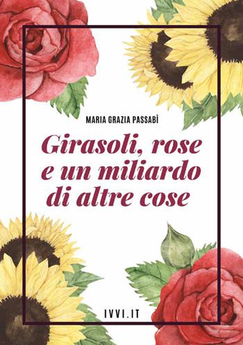 Girasoli, rose e un miliardo di altre cose - Maria Grazia Passabì - Libro Ivvi 2022, Poesia | Libraccio.it
