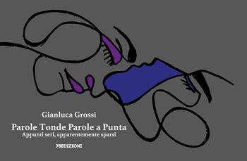 Parole tonde parole a punta. Appunti seri, apparentemente sparsi. Ediz. a colori - Gianluca Grossi - Libro 78Edizioni 2020, Narrazione | Libraccio.it