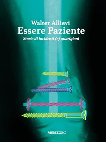 Essere paziente. Storie di incidenti (e) guarigioni - Walter Allievi - Libro 78Edizioni 2022 | Libraccio.it