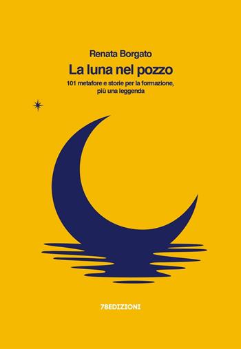 La luna nel pozzo. 101 metafore e storie per la formazione, più una leggenda - Renata Borgato - Libro 78Edizioni 2023 | Libraccio.it