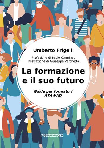 La formazione e il suo futuro. Guida per formatori ATAWAD - Umberto Frigelli - Libro 78Edizioni 2024 | Libraccio.it