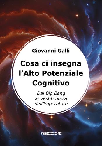 Cosa ci insegna l'alto potenziale cognitivo. Dal Big Bang ai vestiti nuovi dell'imperatore - Giovanni Galli - Libro 78Edizioni 2025 | Libraccio.it