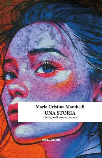 Una storia. Il bisogno di essere compresi - Maria Cristina Mambelli - Libro 78Edizioni 2026, Narrazione | Libraccio.it