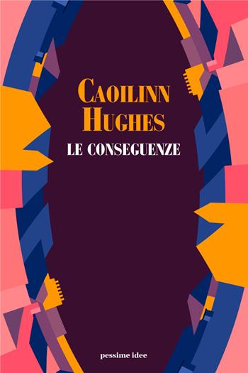 Le conseguenze - Caoilinn Hughes - Libro Pessime idee 2021 | Libraccio.it