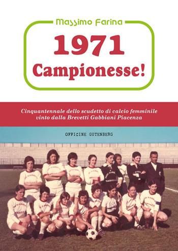 1971: campionesse! Cinquantennale dello scudetto di calcio femminile vinto dalla Brevetti Gabbiani Piacenza - Massimo Farina - Libro Officine Gutenberg 2022 | Libraccio.it