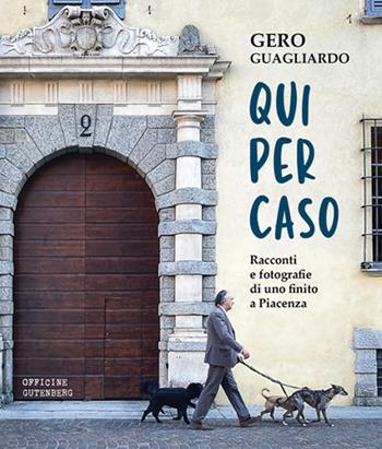 Qui per caso. Racconti e fotografie di uno finito a Piacenza - Gero Guagliardo - Libro Officine Gutenberg 2022 | Libraccio.it